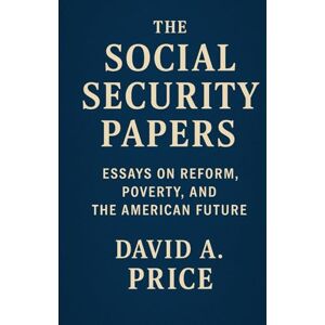 Price, David A. The Social Security Papers: Essays on Reform, Poverty, and the American Future (The Liberty Trifecta Series) Price, David A. The Social Security Papers: Essays on Reform, Poverty, and the American Future (The Liberty Trifecta Series)