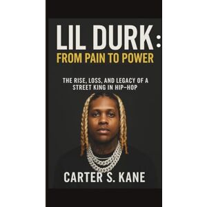 S. KANE, CARTER LIL DURK: FROM PAIN TO POWER: The Rise, Loss, and Legacy of a Street King in Hip-Hop S. KANE, CARTER LIL DURK: FROM PAIN TO POWER: The Rise, Loss, and Legacy of a Street King in Hip-Hop
