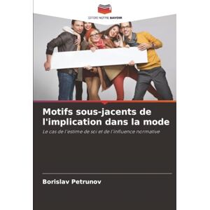 Petrunov, Borislav Motifs sous-jacents de l'implication dans la mode: Le cas de l'estime de soi et de l'influence normative Petrunov, Borislav Motifs sous-jacents de l'implication dans la mode: Le cas de l'estime de soi et de l'influence normative