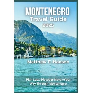 F. Hansen, Matthew Montenegro Travel Guide 2025: Plan Less, Discover More-Your Way Through Montenegro F. Hansen, Matthew Montenegro Travel Guide 2025: Plan Less, Discover More-Your Way Through Montenegro