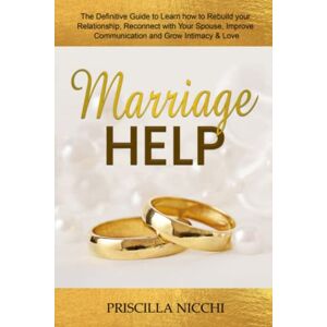 Nicchi, Priscilla Marriage Help: The Definitive Guide to Learn how to Rebuild your Relationship, Reconnect with Your Spouse, Improve Communication and Grow Intimacy & Love Nicchi, Priscilla Marriage Help: The Definitive Guide to Learn how to Rebuild your Relationship, Reconnect with Your Spouse, Improve Communication and Grow Intimacy & Love