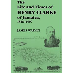 Walvin, James The Life and Times of Henry Clarke of Jamaica, 1828-1907 Walvin, James The Life and Times of Henry Clarke of Jamaica, 1828-1907