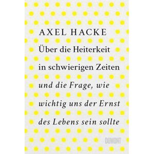 Hacke, Axel Über die Heiterkeit in schwierigen Zeiten und die Frage, wie wichtig uns der Ernst des Lebens sein sollte Hacke, Axel Über die Heiterkeit in schwierigen Zeiten und die Frage, wie wichtig uns der Ernst des Lebens sein sollte