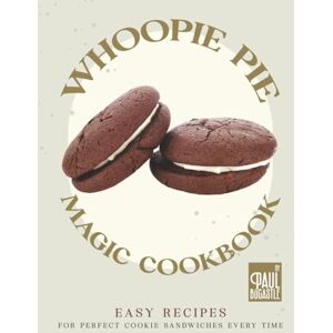 Bocastle, Paul Whoopie Pie Magic Cookbook: Easy Recipes for Perfect Cookie Sandwiches Every Time Bocastle, Paul Whoopie Pie Magic Cookbook: Easy Recipes for Perfect Cookie Sandwiches Every Time