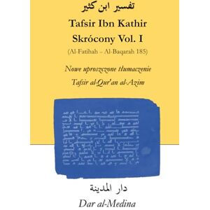 Ibn Kathir Tafsir Skrócony Vol. I (Al-Fatihah Al-Baqarah 185): Nowe uproszczone tłumaczenie Tafsir al-Qur'an al-Azim Ibn Kathir Tafsir Skrócony Vol. I (Al-Fatihah Al-Baqarah 185): Nowe uproszczone tłumaczenie Tafsir al-Qur'an al-Azim