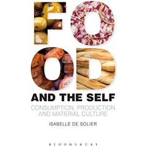 Solier, Isabelle De Food and the Self: Consumption, Production And Material Culture (Materializing Culture) Solier, Isabelle De Food and the Self: Consumption, Production And Material Culture (Materializing Culture)