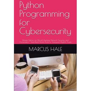 HALE, MARCUS Python Programming for Cybersecurity: Master Python for Ethical Hacking, Network Security, and Automation – Build Real-World Tools to Safeguard Digital Assets HALE, MARCUS Python Programming for Cybersecurity: Master Python for Ethical Hacking, Network Security, and Automation – Build Real-World Tools to Safeguard Digital Assets
