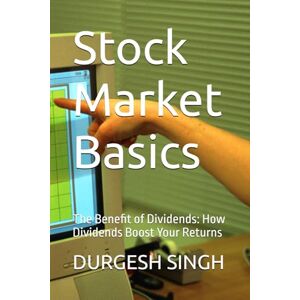 SINGH, DURGESH Stock Market Basics: The Benefit of Dividends: How Dividends Boost Your Returns SINGH, DURGESH Stock Market Basics: The Benefit of Dividends: How Dividends Boost Your Returns