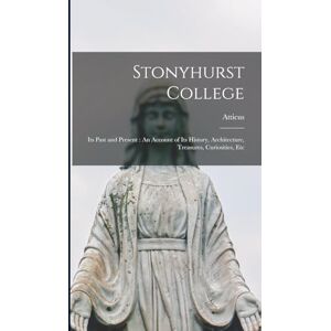 Atticus Stonyhurst College: Its Past and Present: An Account of Its History, Architecture, Treasures, Curiosities, Etc Atticus Stonyhurst College: Its Past and Present: An Account of Its History, Architecture, Treasures, Curiosities, Etc