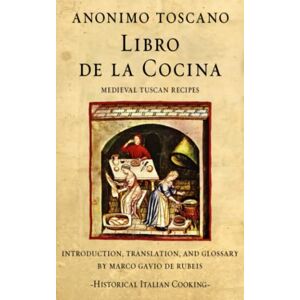 Anonimo Toscano Libro de la Cocina: Medieval Tuscan Recipes (Historical Italian Cooking) Anonimo Toscano Libro de la Cocina: Medieval Tuscan Recipes (Historical Italian Cooking)