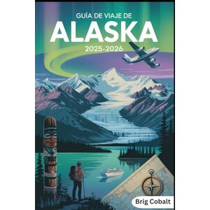 Cobalt, Brig Guía de viaje de Alaska 2025-2026: Un libro detallado y práctico para descubrir Denali, la Bahía de los Glaciares, los fiordos de Kenai, Juneau, ... Safaris de Vida Silvestre, Patrimonio Nativo Cobalt, Brig Guía de viaje de Alaska 2025-2026: Un libro detallado y práctico para descubrir Denali, la Bahía de los Glaciares, los fiordos de Kenai, Juneau, ... Safaris de Vida Silvestre, Patrimonio Nativo