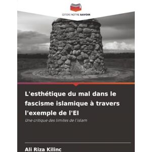 Kilinc, Ali Riza L'esthétique du mal dans le fascisme islamique à travers l'exemple de l'EI: Une critique des limites de l'islam Kilinc, Ali Riza L'esthétique du mal dans le fascisme islamique à travers l'exemple de l'EI: Une critique des limites de l'islam
