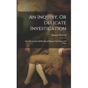 Perceval, Spencer An Inquiry, Or Delicate Investigation: Into The Conduct Of Her Royal Highness The Princess Of Wales Perceval, Spencer An Inquiry, Or Delicate Investigation: Into The Conduct Of Her Royal Highness The Princess Of Wales