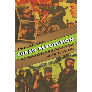 Sweig Inside the Cuban Revolution: Fidel Castro and the Urban Underground Sweig Inside the Cuban Revolution: Fidel Castro and the Urban Underground