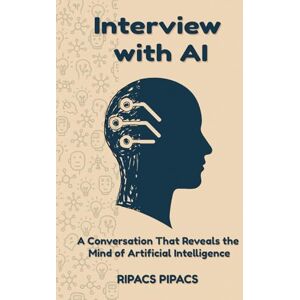 Ripacs, Mr Pipacs Interview with AI A Conversation That Reveals the Mind of Artificial Intelligence: Understanding How Artificial Minds Learn, Reason, and Dream and Decoding AI’s Logic, Language, and Limitations Ripacs, Mr Pipacs Interview with AI A Conversation That Reveals the Mind of Artificial Intelligence: Understanding How Artificial Minds Learn, Reason, and Dream and Decoding AI’s Logic, Language, and Limitations
