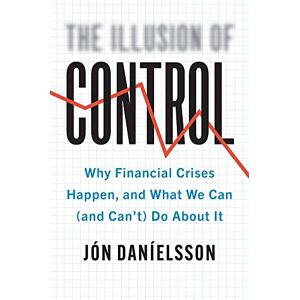 Danielsson, Jon The Illusion of Control: Why Financial Crises Happen, and What We Can (and Can’t) Do About It Danielsson, Jon The Illusion of Control: Why Financial Crises Happen, and What We Can (and Can’t) Do About It