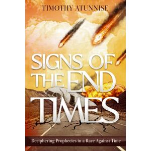 Atunnise, Timothy Signs of the End-Times: Deciphering Prophecies in a Race Against Time: 2 (The King is Coming) Atunnise, Timothy Signs of the End-Times: Deciphering Prophecies in a Race Against Time: 2 (The King is Coming)