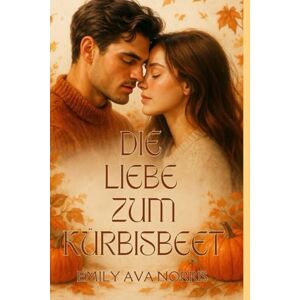 Norris, Emily Ava DIE LIEBE ZUM KÜRBISBEET: EINE GEMÜTLICHE MILLIARDÄRS-KLEINSTADT-HERBSTROMANZE Norris, Emily Ava DIE LIEBE ZUM KÜRBISBEET: EINE GEMÜTLICHE MILLIARDÄRS-KLEINSTADT-HERBSTROMANZE