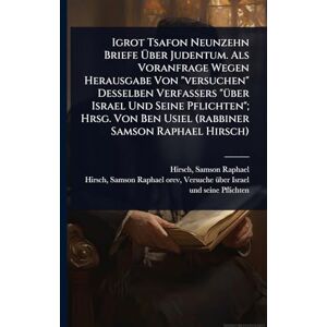 Igrot Tsafon Neunzehn Briefe Über Judentum. Als Voranfrage Wegen Herausgabe Von "versuchen" Desselben Verfassers "Ã1/4ber Israel Und Seine ... Ben Usiel (rabbiner Samson Raphael Hirsch) Igrot Tsafon Neunzehn Briefe Über Judentum. Als Voranfrage Wegen Herausgabe Von "versuchen" Desselben Verfassers "Ã1/4ber Israel Und Seine ... Ben Usiel (rabbiner Samson Raphael Hirsch)