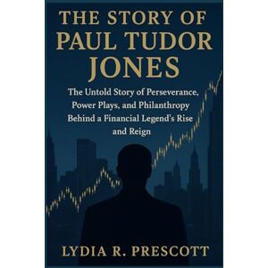 Prescott, Lydia R. The Story of Paul Tudor Jones: The Untold Story of Perseverance, Power Plays, and Philanthropy Behind a Financial Legend’s Rise and Reign Prescott, Lydia R. The Story of Paul Tudor Jones: The Untold Story of Perseverance, Power Plays, and Philanthropy Behind a Financial Legend’s Rise and Reign