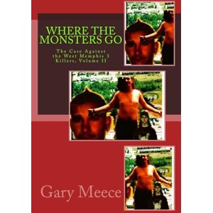 Meece, Gary Where The Monsters Go: The Case Against the West Memphis 3 Killers, Volume II: Volume 2 Meece, Gary Where The Monsters Go: The Case Against the West Memphis 3 Killers, Volume II: Volume 2