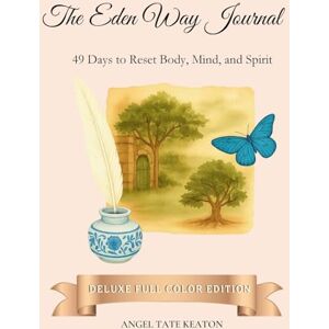 TATE KEATON VA, ANGEL The Eden Way Journal: 49 Days to Reset Body, Mind, and Spirit (Deluxe Full-Color Edition): 2 TATE KEATON VA, ANGEL The Eden Way Journal: 49 Days to Reset Body, Mind, and Spirit (Deluxe Full-Color Edition): 2