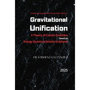 Li, Dr. Kaisheng Gravitational Unification: A Theory of Cosmic Evolution Based on Energy Quantum Density Gradients: The Dynamic Evolution of Energy Minimization, Random Collisions, and Positive Feedback Li, Dr. Kaisheng Gravitational Unification: A Theory of Cosmic Evolution Based on Energy Quantum Density Gradients: The Dynamic Evolution of Energy Minimization, Random Collisions, and Positive Feedback