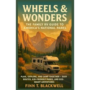 Blackwell, Finn T. Wheels & Wonders: The Family RV Guide to America’s National Parks: Plan, Explore, and Camp Together – Easy Routes, Kid-Friendly Parks, and Eco-Smart Adventures Blackwell, Finn T. Wheels & Wonders: The Family RV Guide to America’s National Parks: Plan, Explore, and Camp Together – Easy Routes, Kid-Friendly Parks, and Eco-Smart Adventures