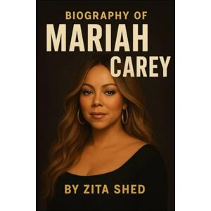 SHED, ZITA BIOGRAPHY OF MARIAH CAREY: A JOURNEY OF TALENT, TRIUMPH, AND TIMELESS INFLUENCE SHED, ZITA BIOGRAPHY OF MARIAH CAREY: A JOURNEY OF TALENT, TRIUMPH, AND TIMELESS INFLUENCE