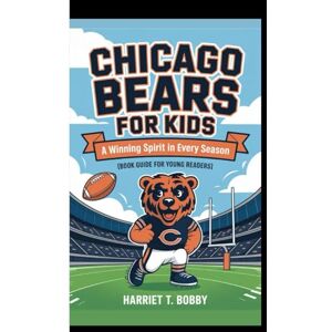 T. Bobby, Harriet CHICAGO BEARS FOR KIDS: A Winning Spirit In Every Season (Book Guide For Young Readers) T. Bobby, Harriet CHICAGO BEARS FOR KIDS: A Winning Spirit In Every Season (Book Guide For Young Readers)