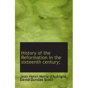 d'Aubigné, Jean Henri Merle History of the Reformation in the sixteenth century; d'Aubigné, Jean Henri Merle History of the Reformation in the sixteenth century;