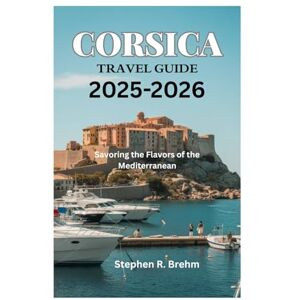Brehm, Stephen R. CORSICA TRAVEL GUIDE 2025-2026: Savoring the Flavors of the Mediterranean Brehm, Stephen R. CORSICA TRAVEL GUIDE 2025-2026: Savoring the Flavors of the Mediterranean