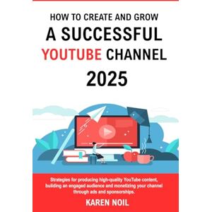 Noil, Karen How to Create and Grow a Successful YouTube Channel 2025: Strategies for producing high-quality YouTube content, building an engaged audience, and monetizing your channel through ads and sponsorships. Noil, Karen How to Create and Grow a Successful YouTube Channel 2025: Strategies for producing high-quality YouTube content, building an engaged audience, and monetizing your channel through ads and sponsorships.