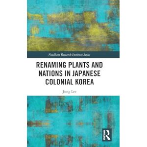 Lee Renaming Plants and Nations in Japanese Colonial Korea (Needham Research Institute Series) Lee Renaming Plants and Nations in Japanese Colonial Korea (Needham Research Institute Series)
