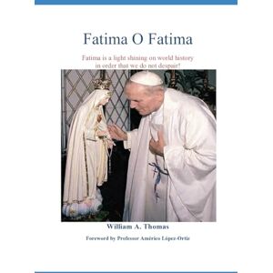 Thomas, Prof William A Fatima O Fatima: Fatima is a Light Shining on World History (Roman Catholic Orthodox Theology and Spirituality and traditional teachings of the Church with, devotions and prayers.) Thomas, Prof William A Fatima O Fatima: Fatima is a Light Shining on World History (Roman Catholic Orthodox Theology and Spirituality and traditional teachings of the Church with, devotions and prayers.)