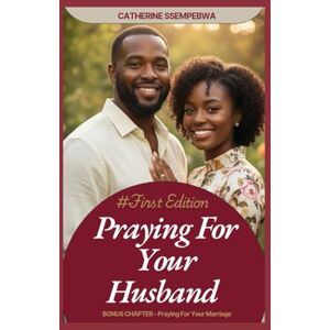 Ssempebwa, Mrs Catherine PRAYING FOR YOUR HUSBAND For Wives: BONUS CHAPTER -Praying For Your Marriage Ssempebwa, Mrs Catherine PRAYING FOR YOUR HUSBAND For Wives: BONUS CHAPTER -Praying For Your Marriage