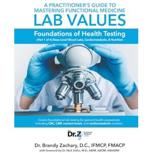 Zachary, Dr. Brandy A Practitioner's Guide to Mastering Functional Medicine Lab Values Foundations of Health Testing: (Part 1 of 4) Base-Level Blood Labs, Cardiometabolic, & Nutrition Zachary, Dr. Brandy A Practitioner's Guide to Mastering Functional Medicine Lab Values Foundations of Health Testing: (Part 1 of 4) Base-Level Blood Labs, Cardiometabolic, & Nutrition