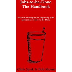 Spiek, Chris The Jobs-to-be-Done Handbook: Practical techniques for improving your application of Jobs-to-be-Done Spiek, Chris The Jobs-to-be-Done Handbook: Practical techniques for improving your application of Jobs-to-be-Done