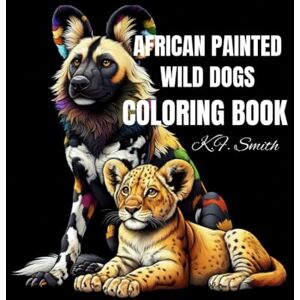 Smith, K. F. African Painted Wild Dogs Fun Coloring Book: Also includes elephants, meerkats, leopards, and more! Smith, K. F. African Painted Wild Dogs Fun Coloring Book: Also includes elephants, meerkats, leopards, and more!