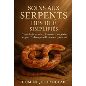 LANGLAIS, DOMINIQUE SOINS AUX SERPENTS DES BLÉ SIMPLIFIÉS: Conseils d'entretien, d'alimentation, d'élevage et d'habitat pour débutants et passionnés LANGLAIS, DOMINIQUE SOINS AUX SERPENTS DES BLÉ SIMPLIFIÉS: Conseils d'entretien, d'alimentation, d'élevage et d'habitat pour débutants et passionnés