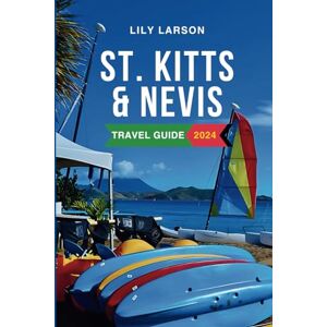 Larson, Lily St. Kitts and Nevis Travel Guide 2024: The Complete Guide to Must-See Attractions, Things to Do, Hotels, Itinerary, Beaches, Culture, Restaurants and Foods to Eat in the Caribbean's Gem Larson, Lily St. Kitts and Nevis Travel Guide 2024: The Complete Guide to Must-See Attractions, Things to Do, Hotels, Itinerary, Beaches, Culture, Restaurants and Foods to Eat in the Caribbean's Gem