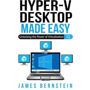 Bernstein, James Microsoft Hyper-V Desktop Made Easy: Unlocking the Power of Virtualization (Windows Made Easy) Bernstein, James Microsoft Hyper-V Desktop Made Easy: Unlocking the Power of Virtualization (Windows Made Easy)