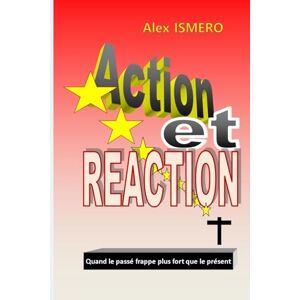 ISMERO, Alex ACTION ET REACTION: Quand le passé frappe plus fort que le présent ISMERO, Alex ACTION ET REACTION: Quand le passé frappe plus fort que le présent
