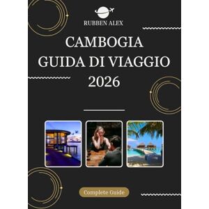 Alex, Rubben CAMBOGIA GUIDA DI VIAGGIO 2026: La tua guida essenziale del 2026 ai templi, alle tradizioni e alle avventure senza tempo in Cambogia Alex, Rubben CAMBOGIA GUIDA DI VIAGGIO 2026: La tua guida essenziale del 2026 ai templi, alle tradizioni e alle avventure senza tempo in Cambogia