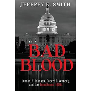 Smith, Jeffrey K. Bad Blood: Lyndon B. Johnson, Robert F. Kennedy, and the Tumultuous 1960s Smith, Jeffrey K. Bad Blood: Lyndon B. Johnson, Robert F. Kennedy, and the Tumultuous 1960s
