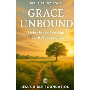 Bible Foundation, Jesus Bible Study Book Grace Unbound: Living in the Freedom of Christ’s Forgiveness (Set Free – A Bible Study Series on Forgiveness and Grace) Bible Foundation, Jesus Bible Study Book Grace Unbound: Living in the Freedom of Christ’s Forgiveness (Set Free – A Bible Study Series on Forgiveness and Grace)