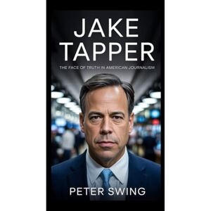 Swing, Peter JAKE TAPPER: The Face of Truth in American Journalism Swing, Peter JAKE TAPPER: The Face of Truth in American Journalism
