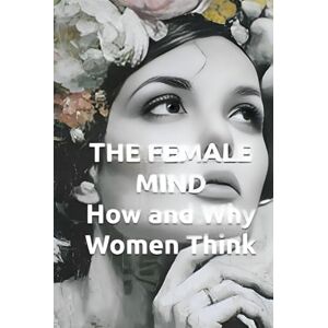 Constant, Dr. Gene A THE FEMALE MIND How and Why Women Think: Understanding Female Intelligence, Brain Architecture, and Decision-Making Patterns (THE HUMAN MIND TRILOGY How Men, Women, and Children Think) Constant, Dr. Gene A THE FEMALE MIND How and Why Women Think: Understanding Female Intelligence, Brain Architecture, and Decision-Making Patterns (THE HUMAN MIND TRILOGY How Men, Women, and Children Think)