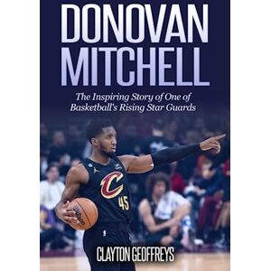 Geoffreys, Clayton Donovan Mitchell: The Inspiring Story of One of Basketball's Rising Star Guards (Basketball Biography Books) Geoffreys, Clayton Donovan Mitchell: The Inspiring Story of One of Basketball's Rising Star Guards (Basketball Biography Books)