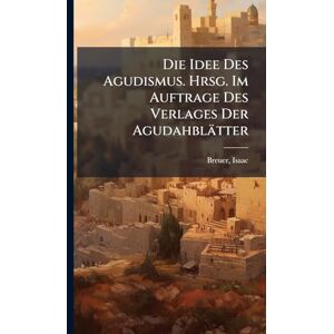 Breuer, Isaac Die Idee Des Agudismus. Hrsg. Im Auftrage Des Verlages Der Agudahblätter Breuer, Isaac Die Idee Des Agudismus. Hrsg. Im Auftrage Des Verlages Der Agudahblätter